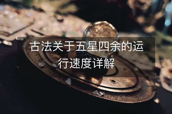 古法關(guān)于五星四余的運(yùn)行速度詳解