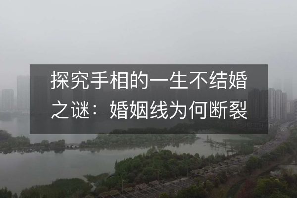 探究手相的一生不結(jié)婚之謎：婚姻線(xiàn)為何斷裂？