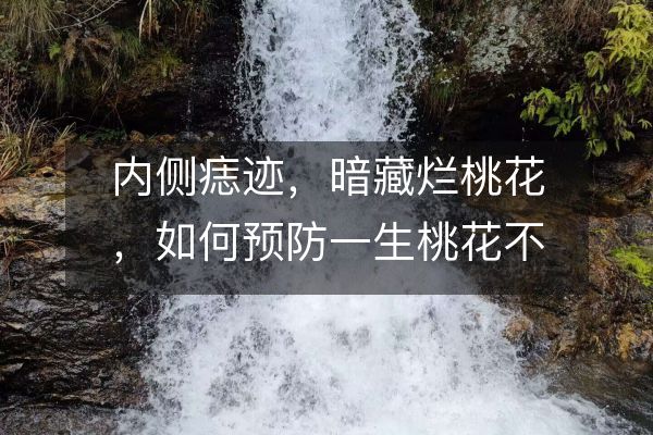 內(nèi)側(cè)痣跡，暗藏爛桃花，如何預(yù)防一生桃花不斷？