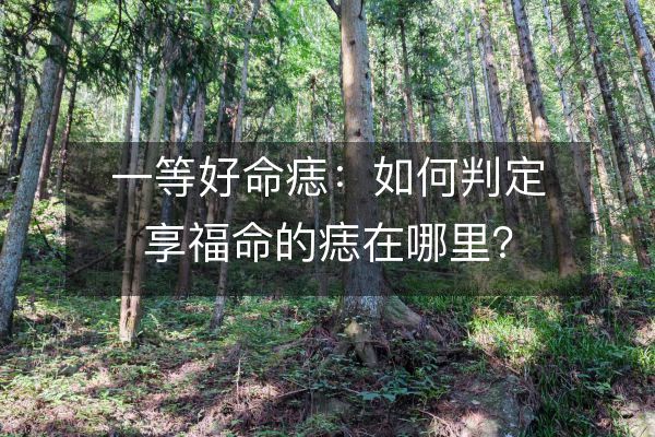 一等好命痣：如何判定享福命的痣在哪里？