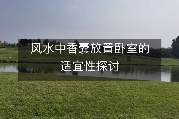 風(fēng)水中香囊放置臥室的適宜性探討